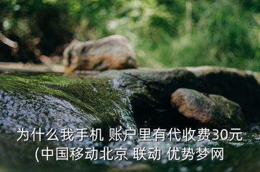 為什么我手機(jī) 賬戶里有代收費(fèi)30元(中國移動北京 聯(lián)動 優(yōu)勢夢網(wǎng)