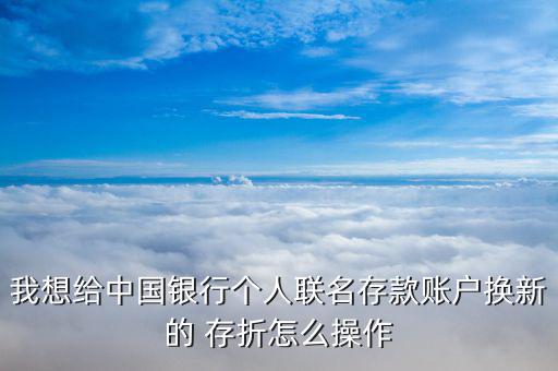 我想給中國銀行個(gè)人聯(lián)名存款賬戶換新的 存折怎么操作