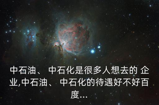 進(jìn)中石化企業(yè)怎么樣,中國(guó)石化收入很差同比在三桶油中最低