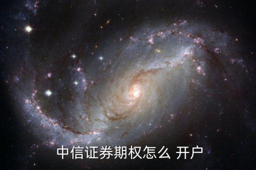  中信證券期權(quán)怎么 開(kāi)戶(hù)
