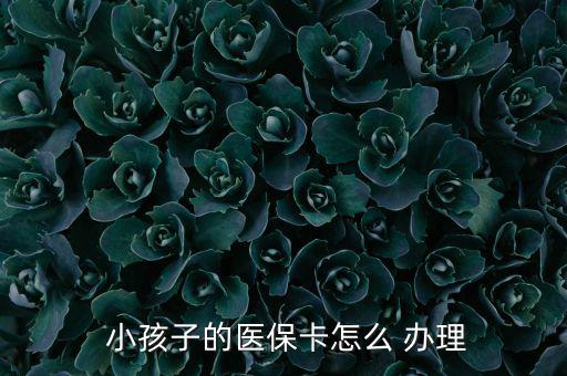 小孩醫(yī)療保險(xiǎn)怎么辦理,小孩醫(yī)?？ㄞk理流程如下；