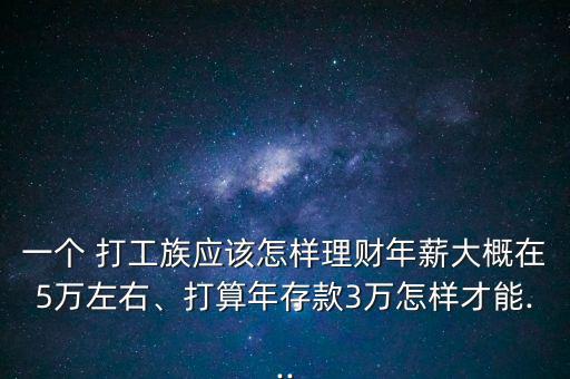 一個 打工族應(yīng)該怎樣理財年薪大概在5萬左右、打算年存款3萬怎樣才能...