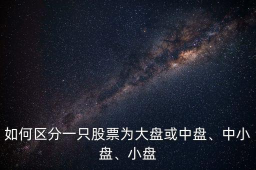 如何區(qū)分一只股票為大盤或中盤、中小盤、小盤