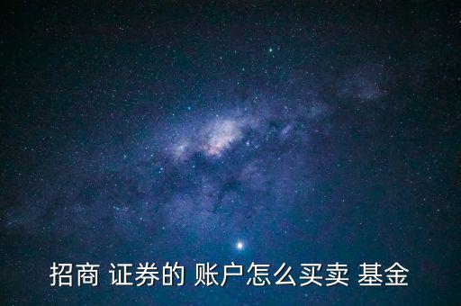 招商 證券的 賬戶怎么買(mǎi)賣 基金