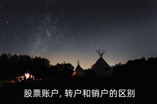  股票賬戶, 轉(zhuǎn)戶和銷(xiāo)戶的區(qū)別