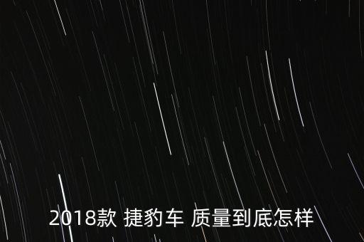 2018款 捷豹車(chē) 質(zhì)量到底怎樣