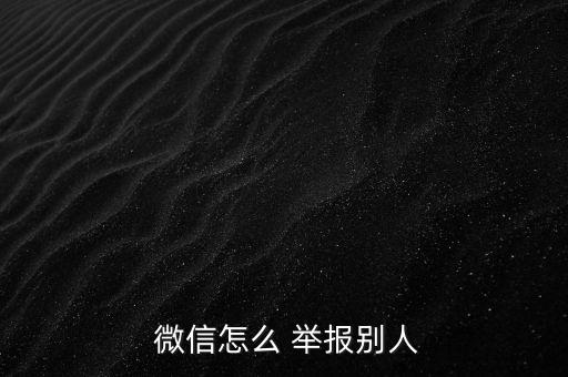  微信怎么 舉報別人