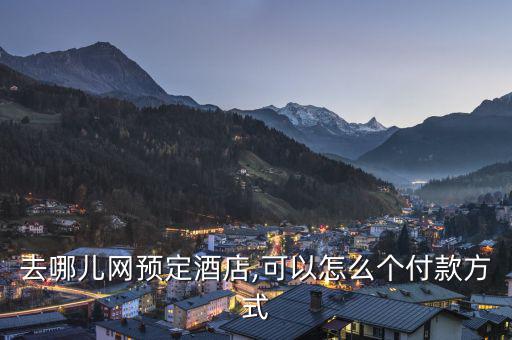 去哪兒網預定酒店,可以怎么個付款方式