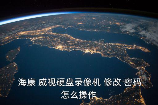 海康威視怎么修改密碼,?？低曈脩裘艽a怎么解決錯誤?