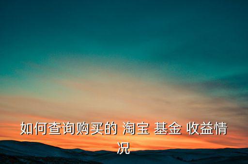 如何查詢購(gòu)買的 淘寶 基金 收益情況