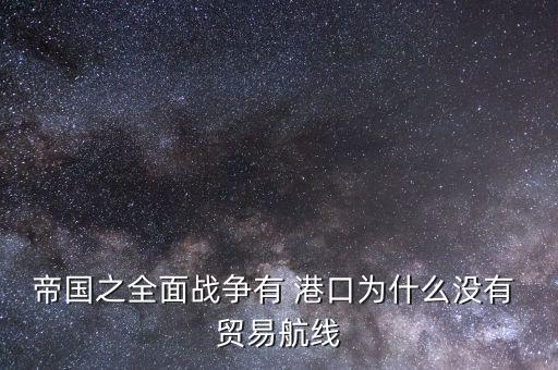 帝國(guó)之全面戰(zhàn)爭(zhēng)有 港口為什么沒(méi)有 貿(mào)易航線(xiàn)
