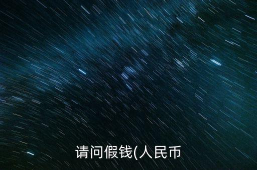 請(qǐng)問(wèn)假錢(qián)(人民幣