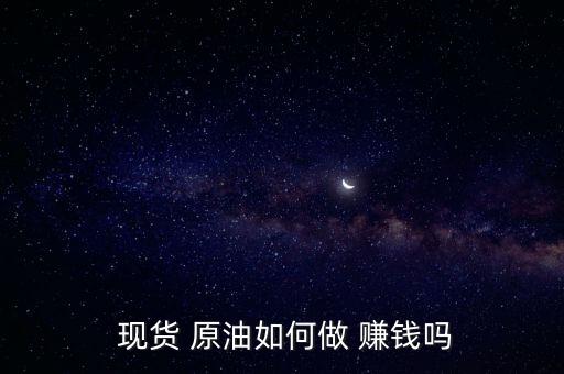 現(xiàn)貨 原油如何做 賺錢(qián)嗎