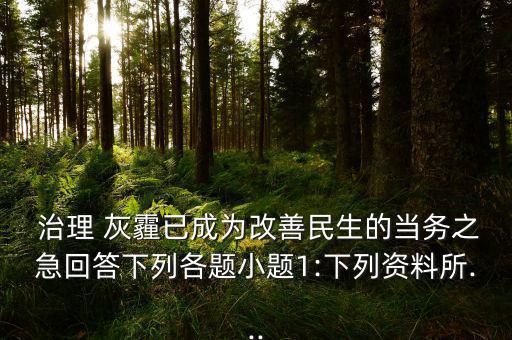  治理 灰霾已成為改善民生的當務(wù)之急回答下列各題小題1:下列資料所...