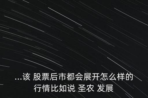 ...該 股票后市都會(huì)展開怎么樣的行情比如說(shuō) 圣農(nóng) 發(fā)展