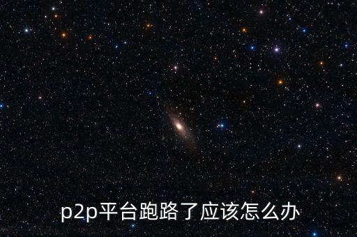  p2p平臺跑路了應該怎么辦