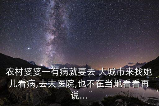 農村婆婆一有病就要去 大城市來找她兒看病,去大醫(yī)院,也不在當?shù)乜纯丛僬f...