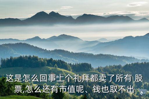 這是怎么回事上個(gè)禮拜都賣了所有 股票,怎么還有市值呢、錢也取不出