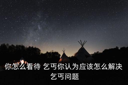 你怎么看待 乞丐你認為應該怎么解決 乞丐問題