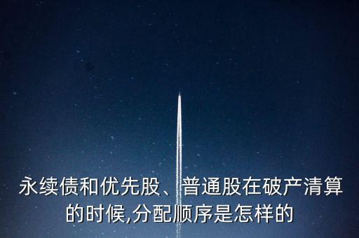  永續(xù)債和優(yōu)先股、普通股在破產(chǎn)清算的時(shí)候,分配順序是怎樣的