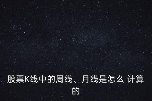 股票K線中的周線、月線是怎么 計(jì)算的