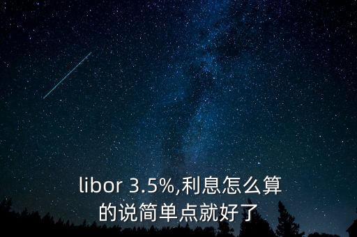  libor 3.5%,利息怎么算的說簡(jiǎn)單點(diǎn)就好了