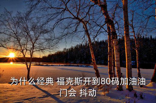 為什么經(jīng)典 ?？怂归_到80碼加油油門會(huì) 抖動(dòng)