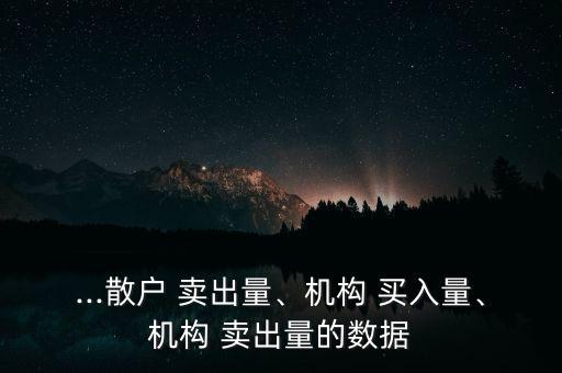 ...散戶 賣出量、機(jī)構(gòu) 買入量、機(jī)構(gòu) 賣出量的數(shù)據(jù)