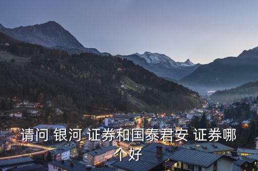 請(qǐng)問 銀河 證券和國(guó)泰君安 證券哪個(gè)好