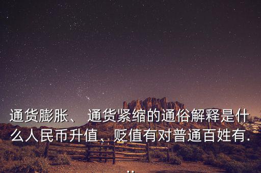 通貨膨脹、 通貨緊縮的通俗解釋是什么人民幣升值、貶值有對(duì)普通百姓有...