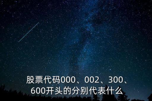  股票代碼000、002、300、 600開(kāi)頭的分別代表什么