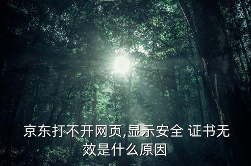  京東打不開網(wǎng)頁(yè),顯示安全 證書無(wú)效是什么原因