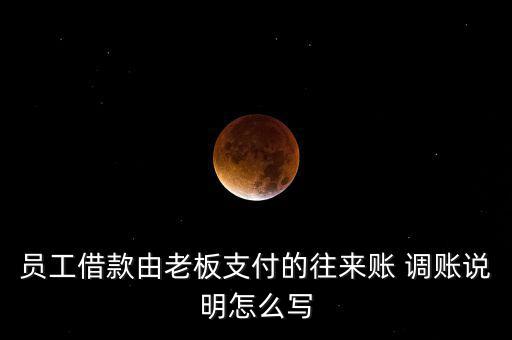 員工借款由老板支付的往來(lái)賬 調(diào)賬說(shuō)明怎么寫
