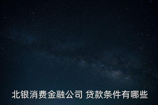  北銀消費(fèi)金融公司 貸款條件有哪些
