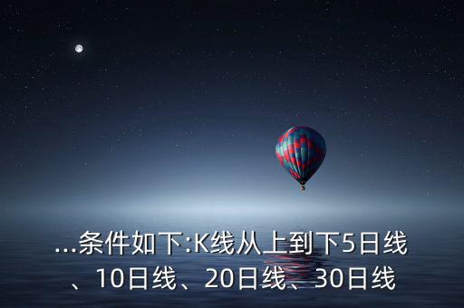 ...條件如下:K線從上到下5日線、10日線、20日線、30日線