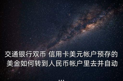交通銀行雙幣 信用卡美元帳戶(hù)預(yù)存的 美金如何轉(zhuǎn)到人民幣帳戶(hù)里去并自動(dòng)...