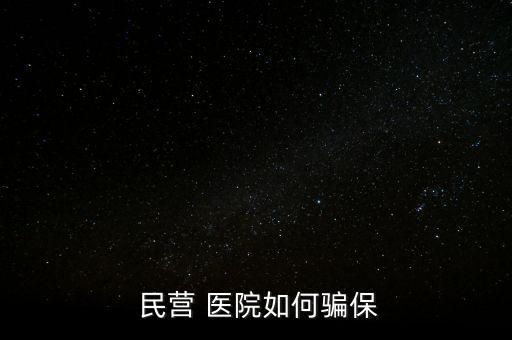 民營醫(yī)院騙醫(yī)保怎么辦,騙取醫(yī)?；鸸揍t(yī)院詐騙罪成立