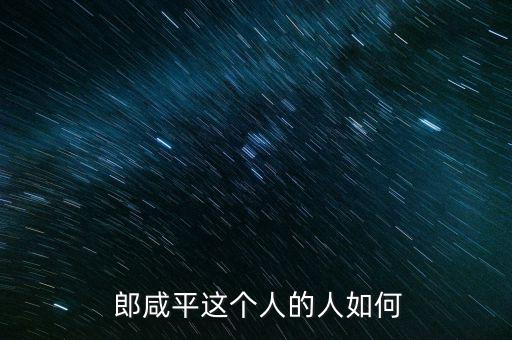 郎咸平這人怎么樣,經(jīng)濟學(xué)家郎咸平對國企改革的貢獻有何影響?