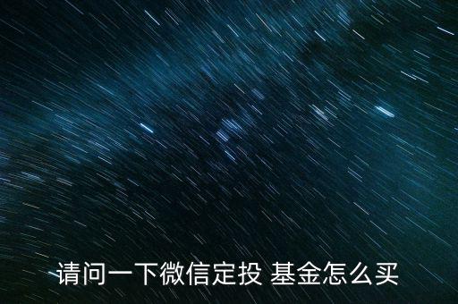 請(qǐng)問一下微信定投 基金怎么買