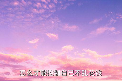 怎么才能控制自己不亂花錢(qián)