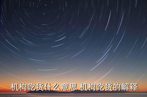 怎么判斷機構(gòu)真吃貨,機構(gòu)吃貨、機構(gòu)吐槽貨的概念