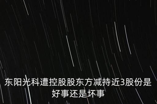 東陽(yáng)光科遭控股股東方減持近3股份是好事還是壞事