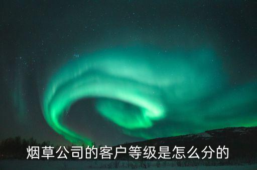 汕尾煙草銷售檔次b7什么意思，煙草公司的客戶等級(jí)是怎么分的