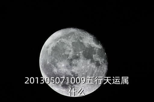 2013年天運(yùn)是什么，201305071009五行天運(yùn)屬什么