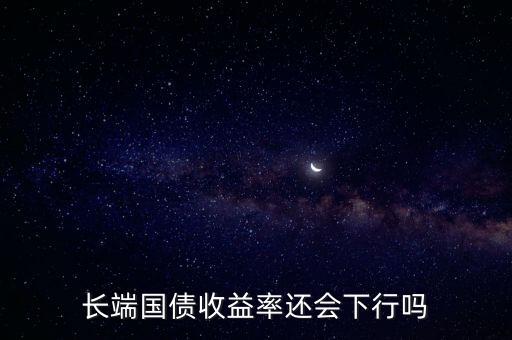 長(zhǎng)端國(guó)債收益率還會(huì)下行嗎