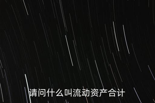 流動資產(chǎn)合計是什么，流動資產(chǎn)合計