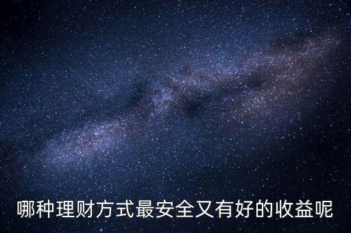 什么投資理財(cái)最好，哪種理財(cái)方式最安全又有好的收益呢