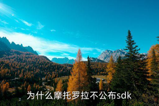 谷歌為什么放棄摩托羅拉，為什么摩托羅拉不公布sdk