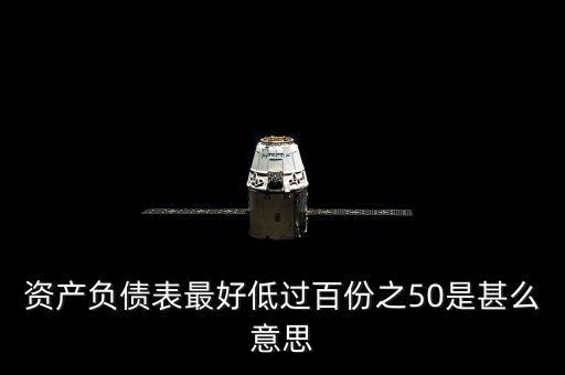 資產(chǎn)負(fù)債表最好低過(guò)百份之50是甚么意思