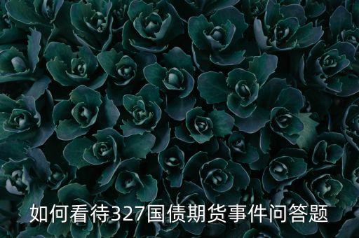 為什么叫327國(guó)債，如何看待327國(guó)債期貨事件問答題